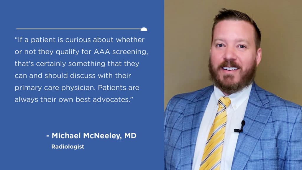 Quote saying “If a patient is curious about whether or not they qualify for abdominal aortic aneurysm screening, that's certainly something that they can and should discuss with their primary care physician,” says McNeeley. “Patients are always their best advocates.”